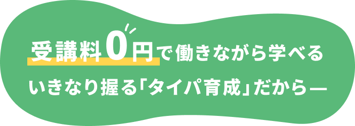 受講料0円で働きながら学べるいきなり握る「タイパ育成」だから—