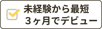 未経験から最短３ヶ月でデビュー